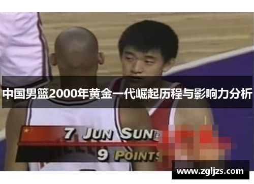 中国男篮2000年黄金一代崛起历程与影响力分析