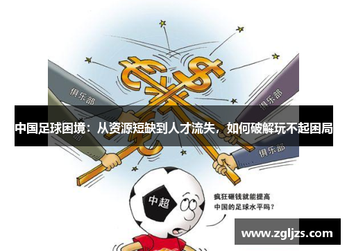 中国足球困境：从资源短缺到人才流失，如何破解玩不起困局