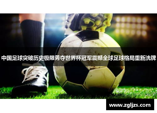 中国足球突破历史极限勇夺世界杯冠军震撼全球足球格局重新洗牌