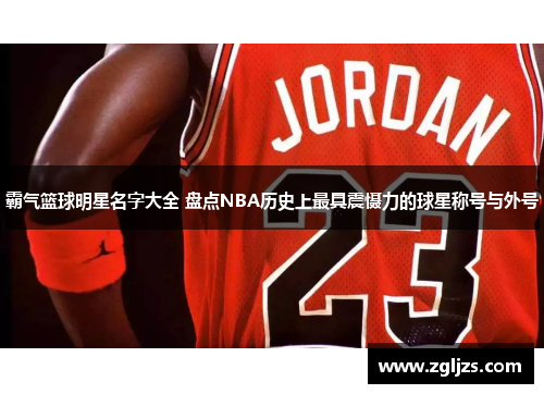 霸气篮球明星名字大全 盘点NBA历史上最具震慑力的球星称号与外号
