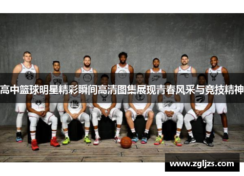 高中篮球明星精彩瞬间高清图集展现青春风采与竞技精神