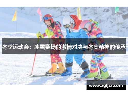 冬季运动会：冰雪赛场的激情对决与冬奥精神的传承