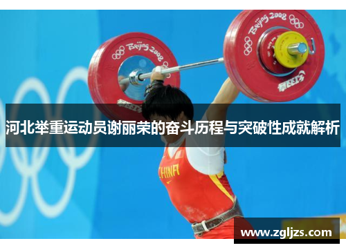 河北举重运动员谢丽荣的奋斗历程与突破性成就解析