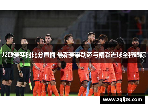 J2联赛实时比分直播 最新赛事动态与精彩进球全程跟踪