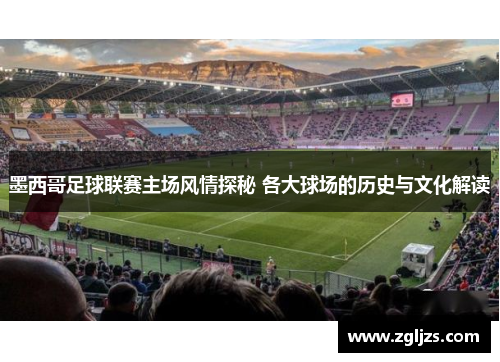 墨西哥足球联赛主场风情探秘 各大球场的历史与文化解读