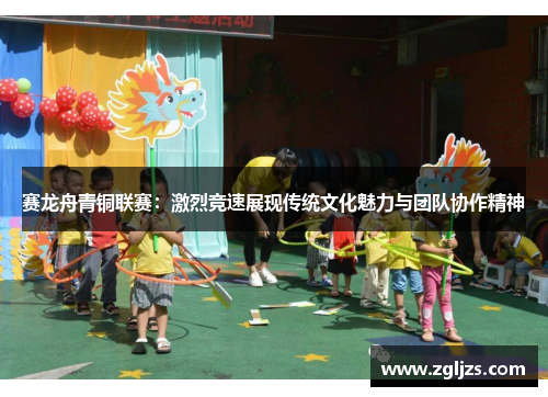 赛龙舟青铜联赛：激烈竞速展现传统文化魅力与团队协作精神