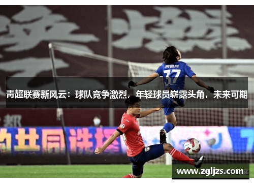 靑超联赛新风云：球队竞争激烈，年轻球员崭露头角，未来可期