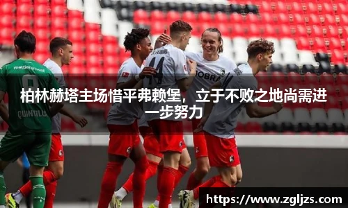 柏林赫塔主场惜平弗赖堡，立于不败之地尚需进一步努力