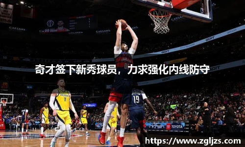 奇才签下新秀球员，力求强化内线防守