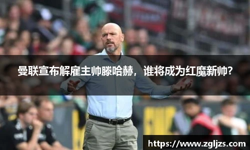 曼联宣布解雇主帅滕哈赫，谁将成为红魔新帅？