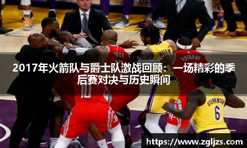 2017年火箭队与爵士队激战回顾：一场精彩的季后赛对决与历史瞬间