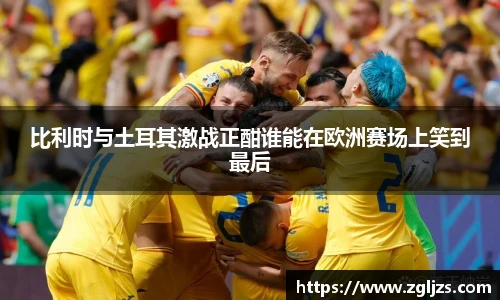 比利时与土耳其激战正酣谁能在欧洲赛场上笑到最后