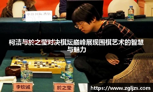 柯洁与於之莹对决棋坛巅峰展现围棋艺术的智慧与魅力